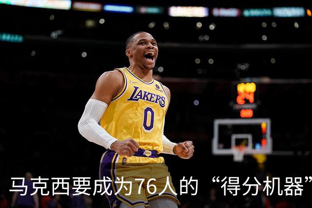 马克西要成为76人的“得分机器”！